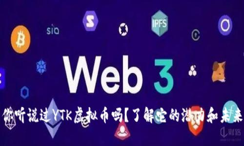 你听说过YTK虚拟币吗？了解它的潜力和未来
