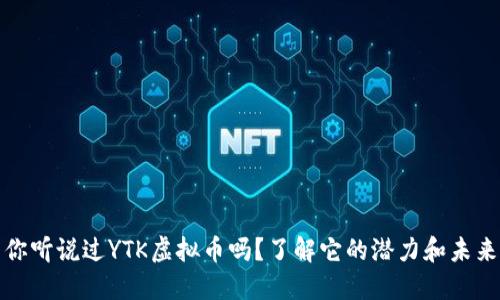 你听说过YTK虚拟币吗？了解它的潜力和未来