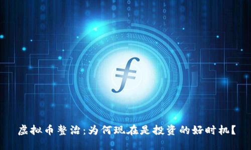 虚拟币整治：为何现在是投资的好时机？