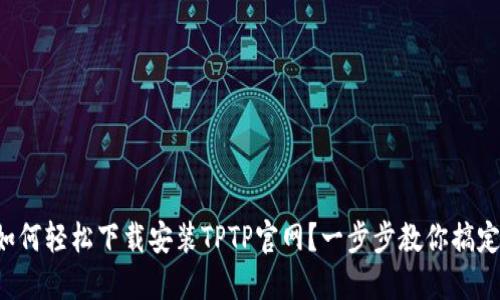 如何轻松下载安装TPTP官网？一步步教你搞定！