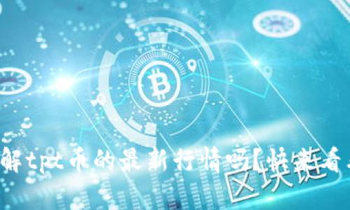 你了解tpt币的最新行情吗？快来看看吧！
