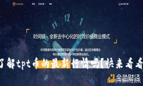 你了解tpt币的最新行情吗？快来看看吧！