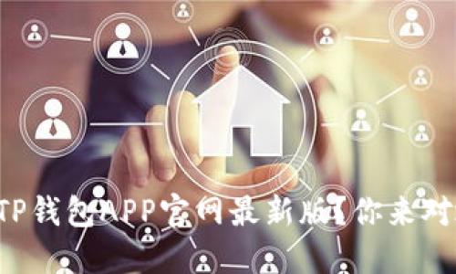想了解TP钱包APP官网最新版？你来对地方了！
