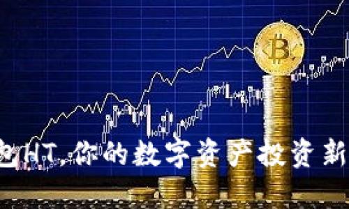 TP钱包HT，你的数字资产投资新伙伴！
