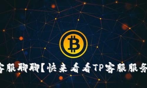 想和TP客服聊聊？快来看看TP客服服务电话吧！