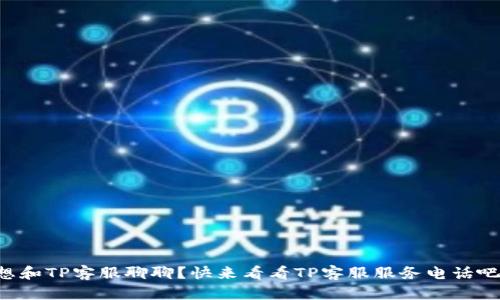 想和TP客服聊聊？快来看看TP客服服务电话吧！