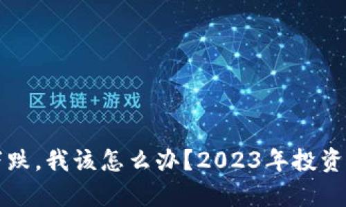 虚拟币大盘下跌，我该怎么办？2023年投资者的生存攻略