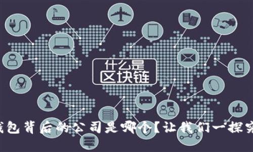 TP钱包背后的公司是哪个？让我们一探究竟！