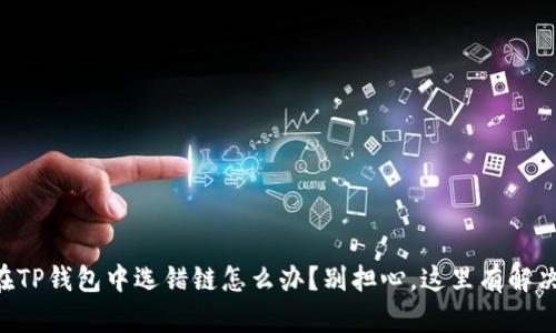 当你在TP钱包中选错链怎么办？别担心，这里有解决方案！