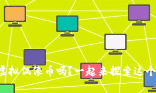 你听说过日本虚拟偶像币吗？一起来探索这个有趣的概念吧！
