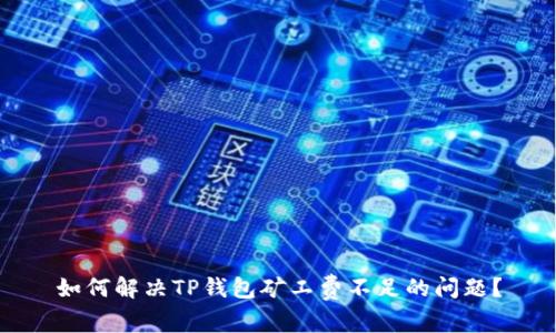 如何解决TP钱包矿工费不足的问题？
