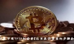 想要快速下载TPTP到安卓？