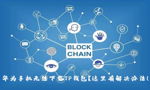 华为手机无法下载TP钱包？这里有解决办法！