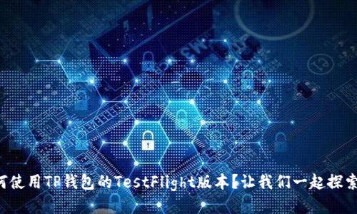 如何使用TP钱包的TestFlight版本？让我们一起探索吧！