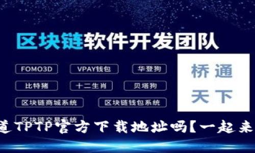 你想知道TPTP官方下载地址吗？一起来看看吧！
