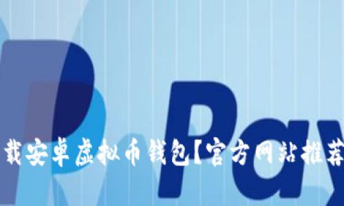如何安全下载安卓虚拟币钱包？官方网站推荐与使用指南