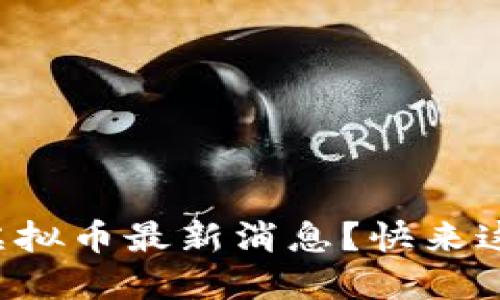想知道虚拟币最新消息？快来这里看看！
