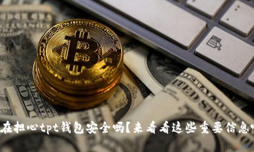 你在担心tpt钱包安全吗？来看看这些重要信息吧！