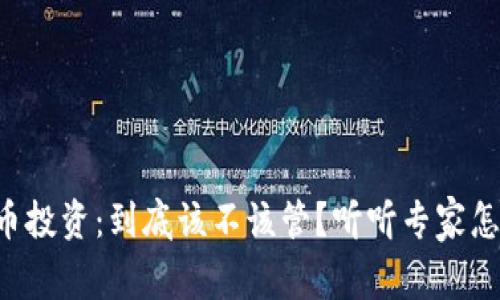 虚拟币投资：到底该不该管？听听专家怎么说！