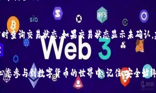   如何快速上手 TP 冷钱包？详细操作教程等你来学！ / 
 guanjian ci TP冷钱包, 数字货币存储, 加密货币, 安全性 /guanjian ci 

什么是 TP 冷钱包？
随着数字货币的迅速发展，越来越多的人开始关注如何安全地存储自己的加密资产。而冷钱包作为一种有效的存储方式，逐渐受到了广泛的欢迎。在这个过程中，TP 冷钱包凭借其独特的性能和安全性，成为了许多投资者的选择。那么，什么是 TP 冷钱包呢？简单来说，TP 冷钱包是一种不与互联网连接的存储设备，它能有效防止黑客攻击和盗窃风险，确保你的数字资产安全无忧。

TP 冷钱包的优势是什么？
1. **安全性高**：TP 冷钱包通过离线储存的方式大大降低了被黑客攻击的风险。无论是网络钓鱼还是勒索病毒，冷钱包都能有效避免这些威胁。

2. **操作简单**：与许多传统加密钱包相比，TP 冷钱包在使用上非常方便，即使是新手也能快速上手。

3. **多币种支持**：TP 冷钱包支持多种主流加密货币，满足不同投资者的需求。

如何下载和安装 TP 冷钱包？
接下来，我们来看看如何下载和安装 TP 冷钱包。

1. **访问官网**：首先，打开 TP 冷钱包的官方网站。在浏览器中搜索“TP 冷钱包”，确保你找到了官方的链接，避免下载到恶意软件。

2. **选择下载**：在官网主页上，你会找到“下载”选项，通常位于页面的显著位置。根据你的设备类型（Windows、Mac、Linux等），选择相应的版本进行下载。

3. **安装过程**：下载完成后，双击安装包并按照提示完成安装。注意，这个过程最好在没有网络的环境中进行，以确保安全。

设置 TP 冷钱包的步骤
现在你已经成功下载了 TP 冷钱包，接下来是设置环节。

1. **创建新钱包**：打开 TP 冷钱包应用，选择“创建新钱包”。系统会提示你创建一个强密码，并建议使用组合密码。

2. **备份恢复助记词**：创建钱包后，系统会提供一组助记词，用来恢复钱包。务必将其抄写下来并妥善保管，切勿泄露给他人。

3. **确认助记词**：根据系统提示，重新输入助记词以确认其正确性。一旦确认完成，你的 TP 冷钱包将正式创建成功。

如何将数字货币存入 TP 冷钱包？
存入数字货币是使用 TP 冷钱包的关键步骤。以下是具体的操作步骤。

1. **获取钱包地址**：在 TP 冷钱包主界面中选择“接收”，系统会生成与每种币种相对应的钱包地址。你可以将这个地址复制下来。

2. **发送数字货币**：在你所使用的交易所或其他钱包中，选择“发送”，然后粘贴你刚才复制的钱包地址。确保地址无误，这一点至关重要。

3. **确认交易**：输入想要转账的金额，确认交易信息无误后，点击“确认”。转账完成后，通常需要等待区块链确认。

如何安全地管理和使用 TP 冷钱包？
管理和使用 TP 冷钱包的安全性至关重要，以下是几条建议。

1. **保持设备安全**：尽量在安全的环境下使用 TP 冷钱包，确保没有人能接触到你的设备。同时，定期更新设备的安全软件。

2. **妥善保管助记词和密码**：切勿将助记词和密码存储在在线平台，包括云存储。建议使用密码本、保险箱等离线方式保存。

3. **定期检查交易记录**：定期检查钱包中的交易记录，确保没有未经授权的访问。如果发现异常，立即采取措施。

处理常见问题
作为一个新手，使用 TP 冷钱包可能会遇到一些常见问题。下面是两个常见问题及其解决方案。

h4问题一：我忘记了助记词该怎么办？/h4
助记词是恢复钱包的唯一途径，如果忘记助记词，将无法找回你的资产。因此，在创建钱包时，请务必妥善记录并保管助记词。如果不慎遗失，建议立即停止所有操作，积极寻找备份。

h4问题二：如何确认我的交易状态？/h4
在 TP 冷钱包中，查看交易状态相对简单。打开钱包应用后，选择“交易记录”，你可以看到所有的入账和出账情况。同时，也可以通过区块链浏览器输入你的钱包地址，实时查询交易状态。如果交易状态显示未确认，建议耐心等待，并确认网络是否正常。

总结
通过上述步骤，你应该已经能够顺利下载、安装并使用 TP 冷钱包来存储你的数字资产。像 TP 冷钱包这样安全、高效的加密货币存储方式，让投资者能够以更舒适的心态参与到数字货币的世界中。记住，安全始终是第一位！