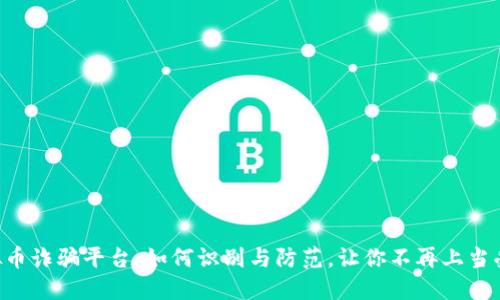 虚拟币诈骗平台：如何识别与防范，让你不再上当受骗！