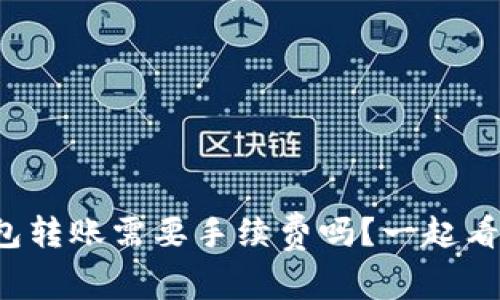 tp钱包转账需要手续费吗？一起看看吧！