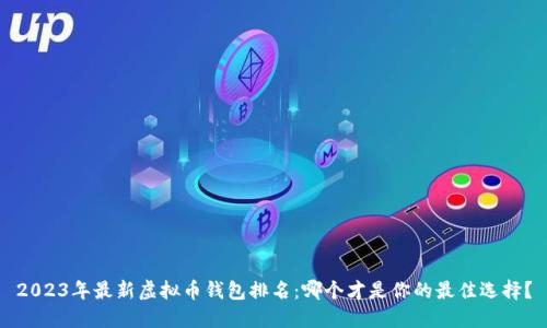 2023年最新虚拟币钱包排名：哪个才是你的最佳选择？
