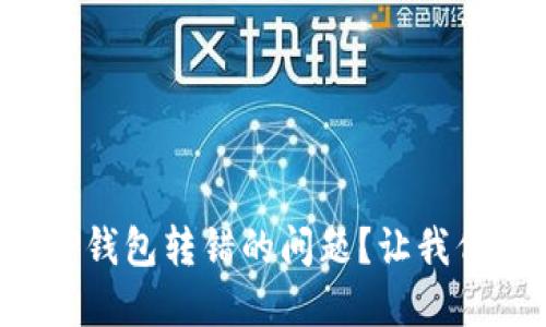 如何解决TP钱包转错的问题？让我们来看看吧！