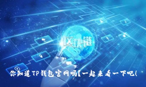 你知道TP钱包官网吗？一起来看一下吧！