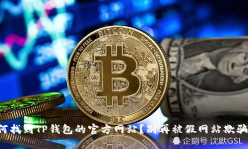 如何找到TP钱包的官方网站？别再被假网站欺骗了！