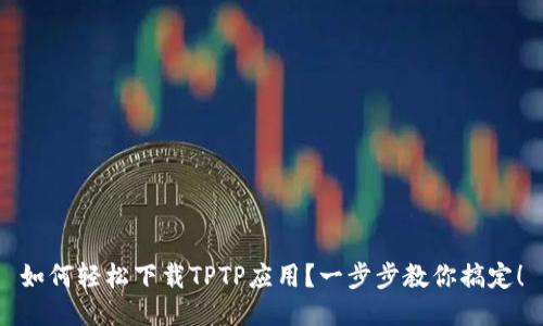 如何轻松下载TPTP应用？一步步教你搞定！