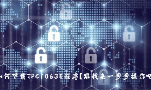 如何下载TPC1063E程序？跟我来一步步操作吧！