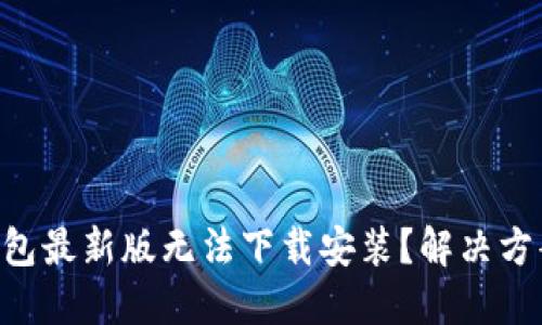 为何TP钱包最新版无法下载安装？解决方案在这里！
