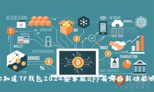 你知道TP钱包2024安卓版app有哪些新功能吗？