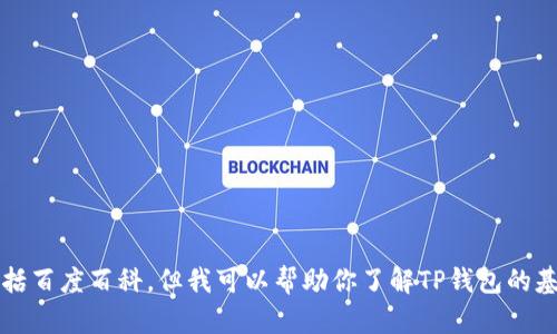 yuan抱歉，我无法直接访问实时的在线资源或特定网页，包括百度百科。但我可以帮助你了解TP钱包的基本信息，功能和特点。请告诉我你想了解的具体方面。/yuan