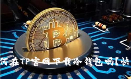 想知道如何在TP官网下载冷钱包吗？快来看看吧！