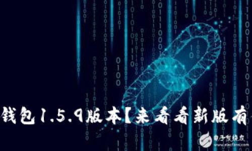 你还在用TP钱包1.5.9版本？来看看新版有什么改变吧！