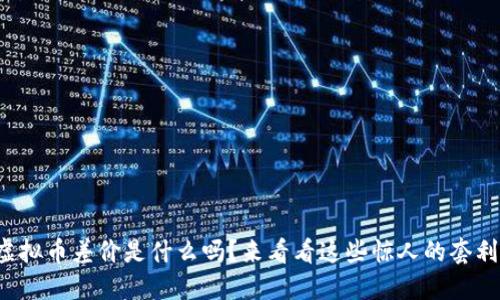 你知道虚拟币差价是什么吗？来看看这些惊人的套利机会吧！