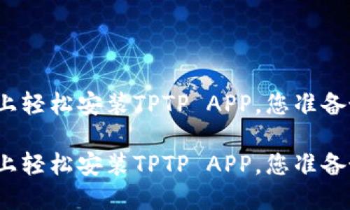 在手机上轻松安装TPTP APP，您准备好了吗？

在手机上轻松安装TPTP APP，您准备好了吗？