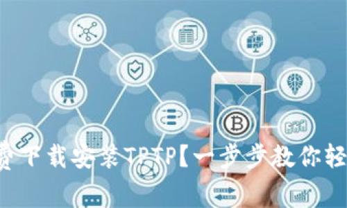 如何免费下载安装TPTP？一步步教你轻松搞定!
