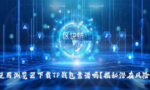 使用浏览器下载TP钱包靠谱吗？揭秘潜在风险！