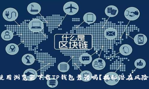 使用浏览器下载TP钱包靠谱吗？揭秘潜在风险！
