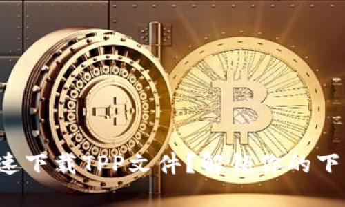 如何快速下载TPP文件？解锁你的下载疑惑！
