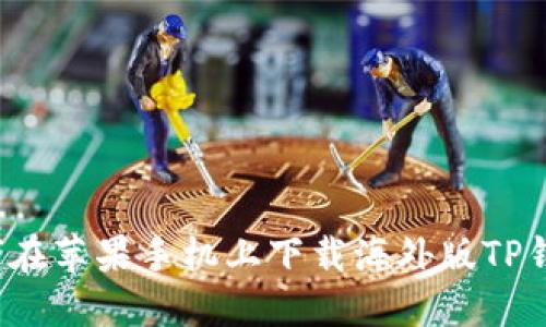 如何在苹果手机上下载海外版TP钱包？