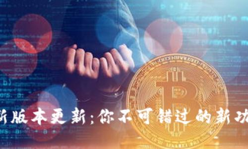 TP钱包最新版本更新：你不可错过的新功能与改进！