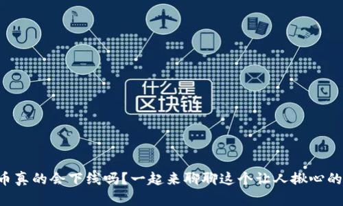 虚拟币真的会下线吗？一起来聊聊这个让人揪心的话题！