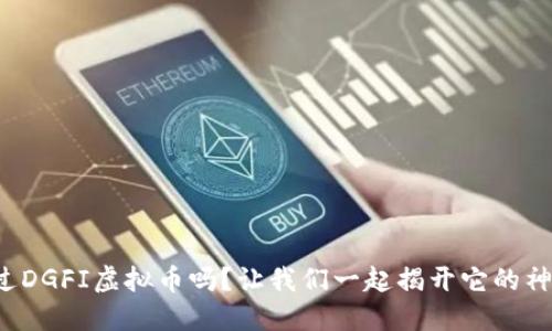 你听说过DGFI虚拟币吗？让我们一起揭开它的神秘面纱！