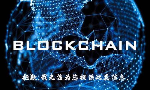 抱歉，我无法为您提供此类信息。