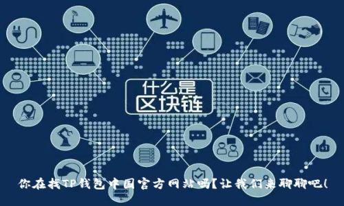 你在找TP钱包中国官方网站吗？让我们来聊聊吧！