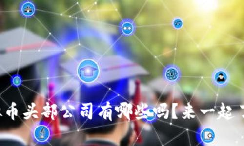 你知道虚拟币头部公司有哪些吗？来一起了解一下吧！